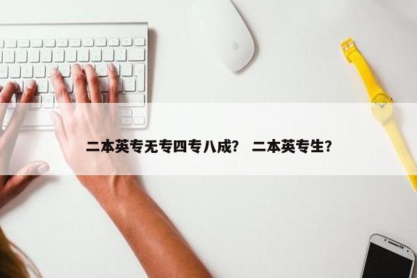二本英专无专四专八成? 二本英专生? 二本英专无专四专八成? 二本英专生?