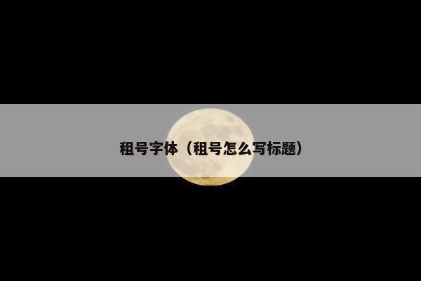 租号字体（租号怎么写标题）