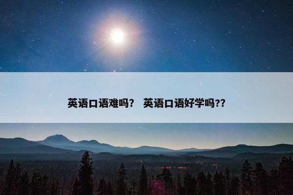 英语口语难吗? 英语口语好学吗?? 英语口语难吗? 英语口语好学吗??