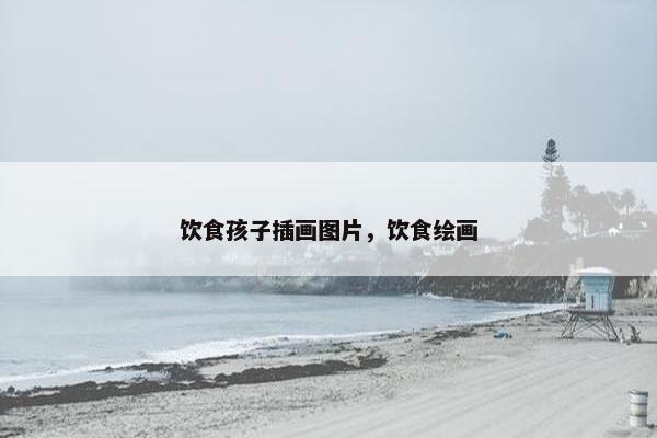 饮食孩子插画图片,饮食绘画 饮食孩子插画图片,饮食绘画