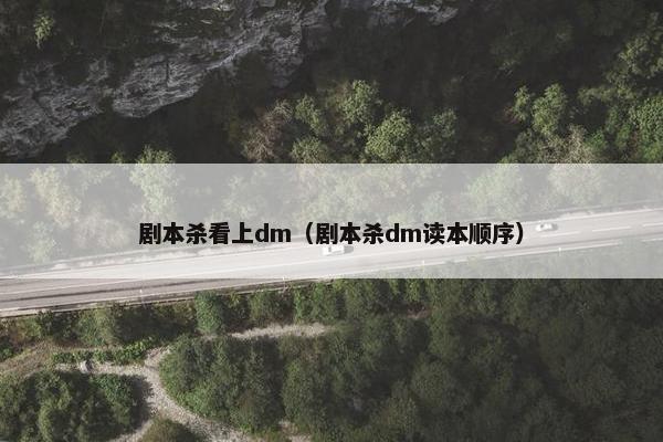 剧本杀看上dm(剧本杀dm读本顺序) 剧本杀看上dm(剧本杀dm读本顺序)