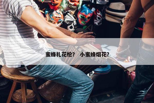 蜜蜂礼花枪？ 小蜜蜂烟花？