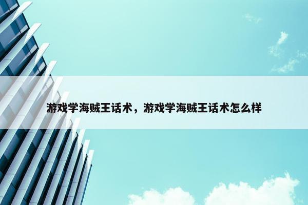 游戏学海贼王话术，游戏学海贼王话术怎么样