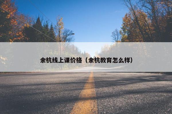 余杭线上课价格（余杭教育怎么样）