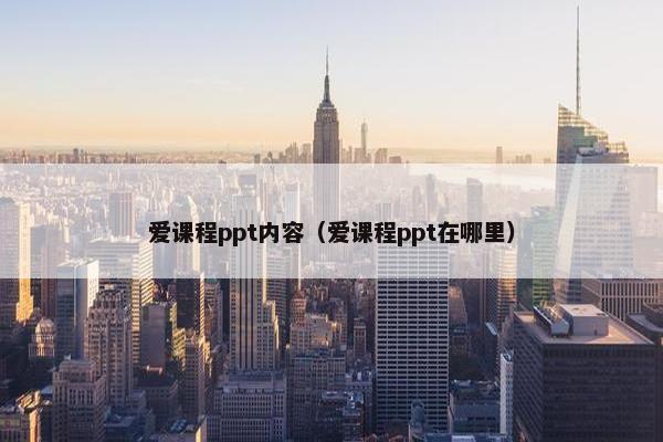 爱课程ppt内容（爱课程ppt在哪里）