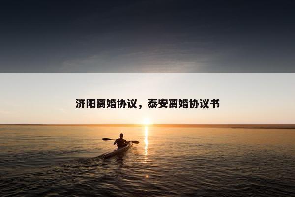 济阳离婚协议，泰安离婚协议书