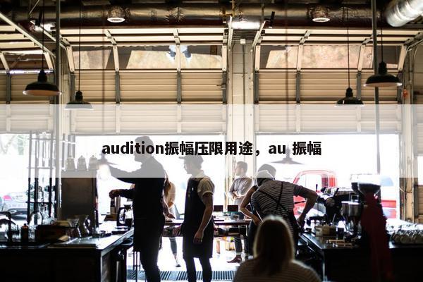 audition振幅压限用途,au 振幅 audition振幅压限用途,au 振幅