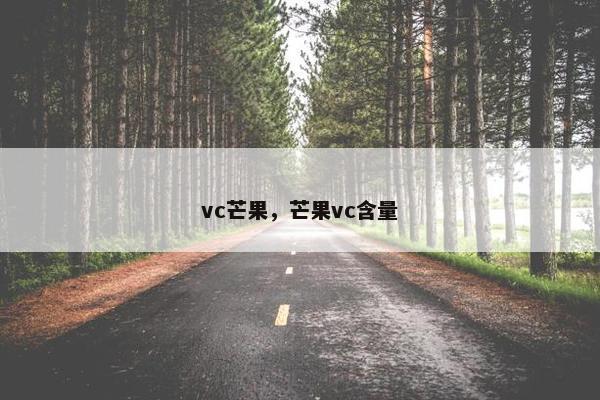 vc芒果,芒果vc含量 vc芒果,芒果vc含量