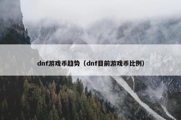 dnf游戏币趋势(dnf目前游戏币比例) dnf游戏币趋势(dnf目前游戏币比例)