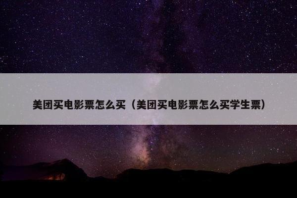 美团买电影票怎么买（美团买电影票怎么买学生票）