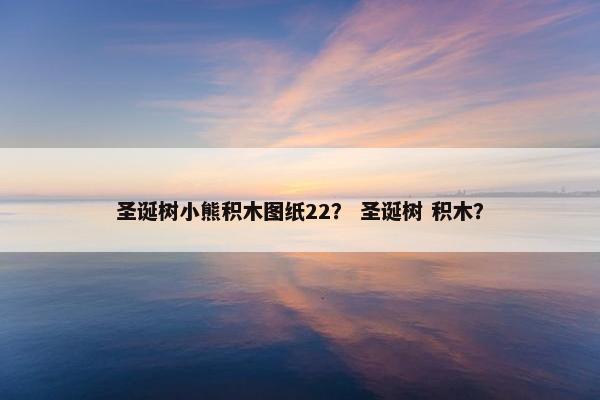 圣诞树小熊积木图纸22？ 圣诞树 积木？