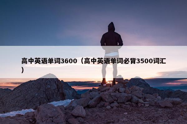 高中英语单词3600（高中英语单词必背3500词汇）
