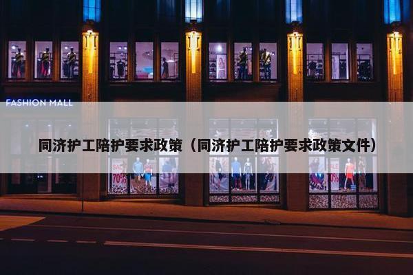 同济护工陪护要求政策（同济护工陪护要求政策文件）