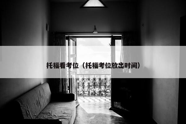 托福看考位（托福考位放出时间）