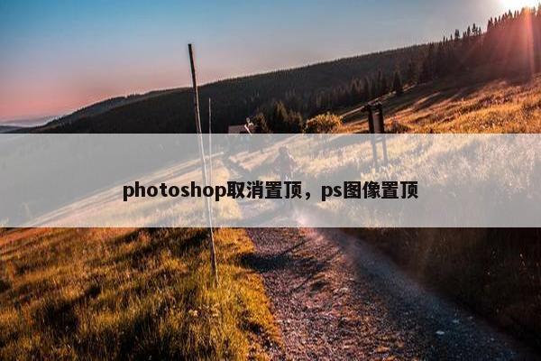 photoshop取消置顶,ps图像置顶 photoshop取消置顶,ps图像置顶