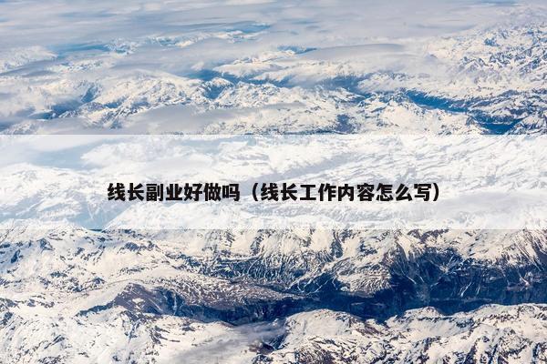 线长副业好做吗（线长工作内容怎么写）