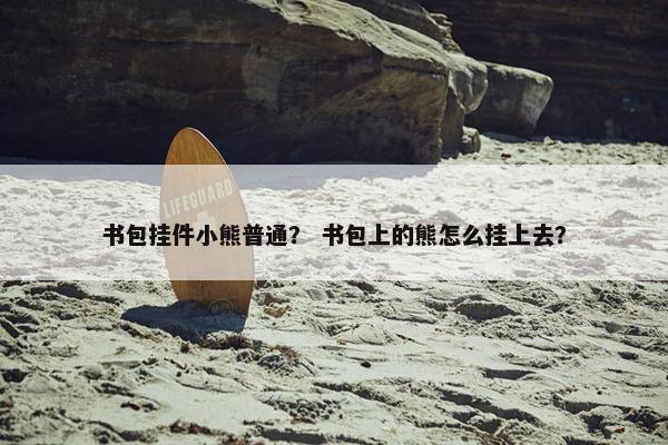 书包挂件小熊普通？ 书包上的熊怎么挂上去？