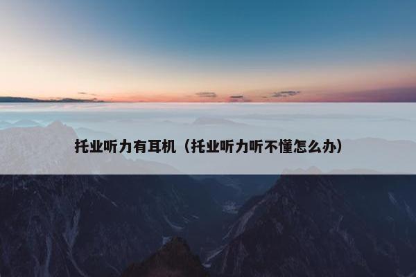 托业听力有耳机（托业听力听不懂怎么办）
