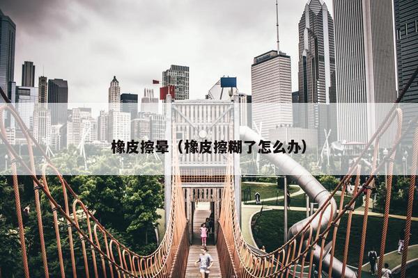 橡皮擦晕（橡皮擦糊了怎么办）