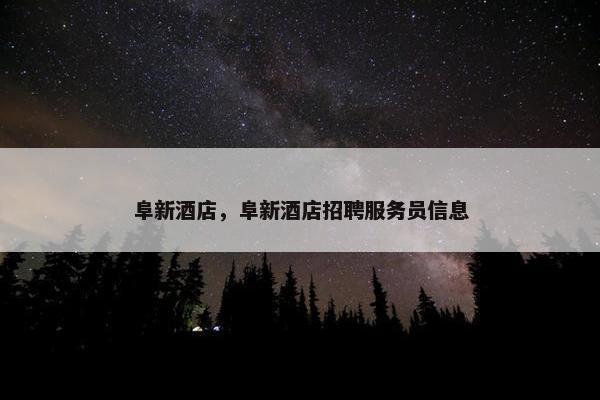 阜新酒店，阜新酒店招聘服务员信息