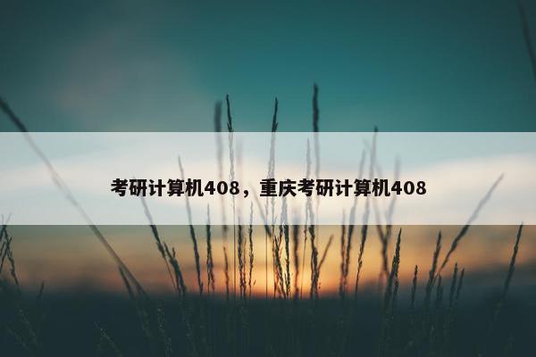 考研计算机408,重庆考研计算机408 考研计算机408,重庆考研计算机408