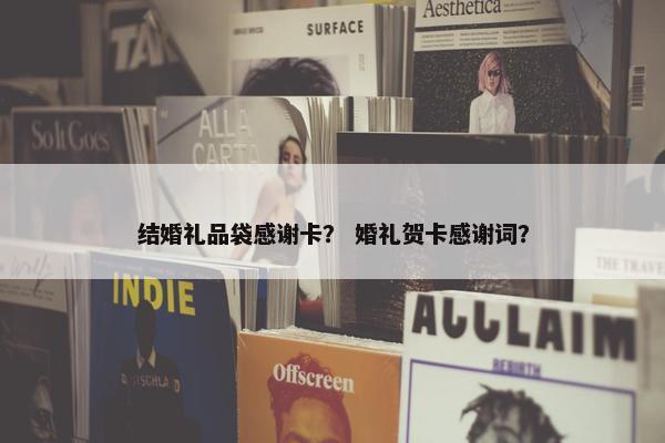 结婚礼品袋感谢卡？ 婚礼贺卡感谢词？