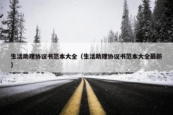 生活助理协议书范本大全（生活助理协议书范本大全最新）