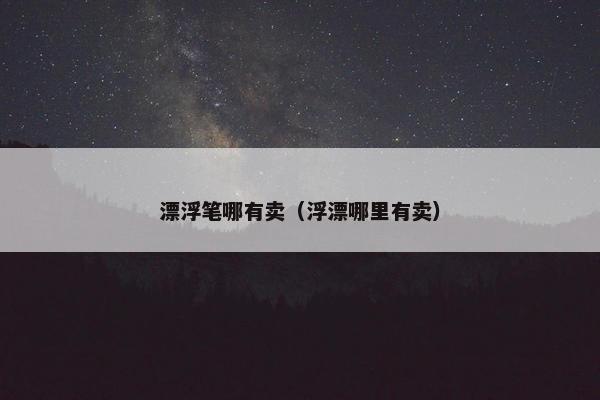 漂浮笔哪有卖（浮漂哪里有卖）