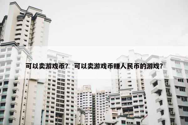 可以卖游戏币? 可以卖游戏币赚人民币的游戏? 可以卖游戏币? 可以卖游戏币赚人民币的游戏?