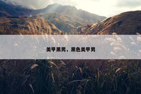美甲黑男，黑色美甲男