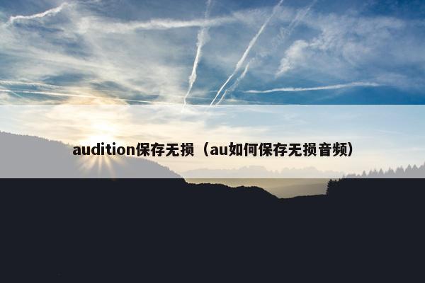 audition保存无损（au如何保存无损音频）