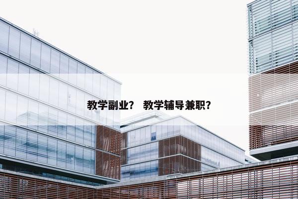 教学副业？ 教学辅导兼职？