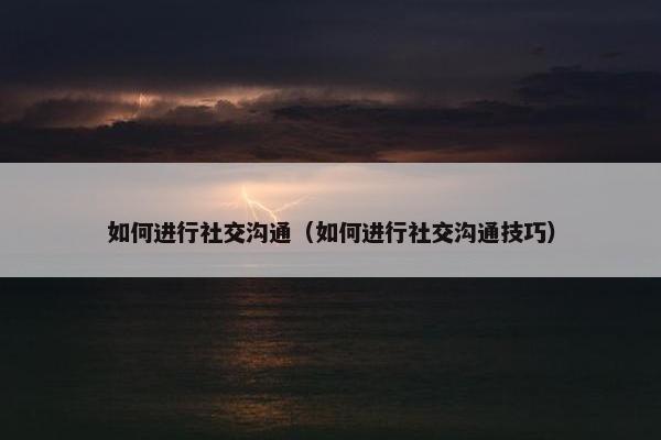 如何进行社交沟通(如何进行社交沟通技巧) 如何进行社交沟通(如何进行社交沟通技巧)