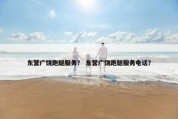 东营广饶跑腿服务？ 东营广饶跑腿服务电话？