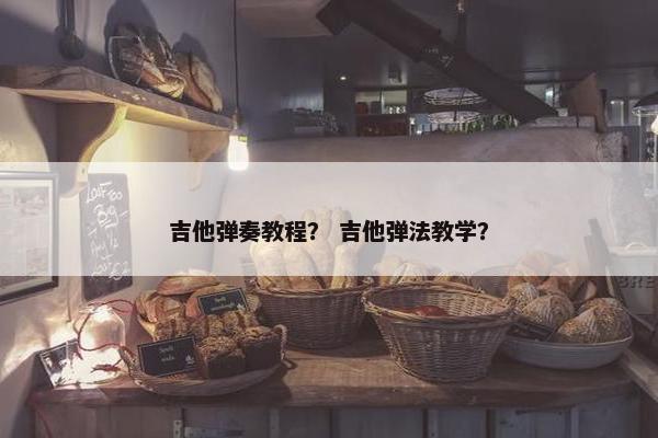 吉他弹奏教程？ 吉他弹法教学？