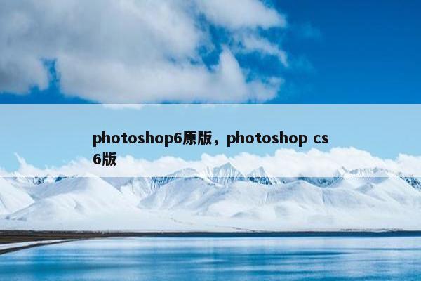 photoshop6原版，photoshop cs6版