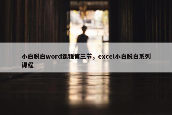 小白脱白word课程第三节,excel小白脱白系列课程 小白脱白word课程第三节,excel小白脱白系列课程