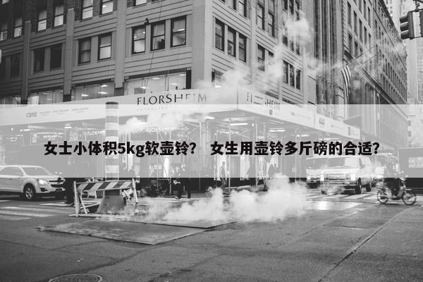 女士小体积5kg软壶铃? 女生用壶铃多斤磅的合适? 女士小体积5kg软壶铃? 女生用壶铃多斤磅的合适?