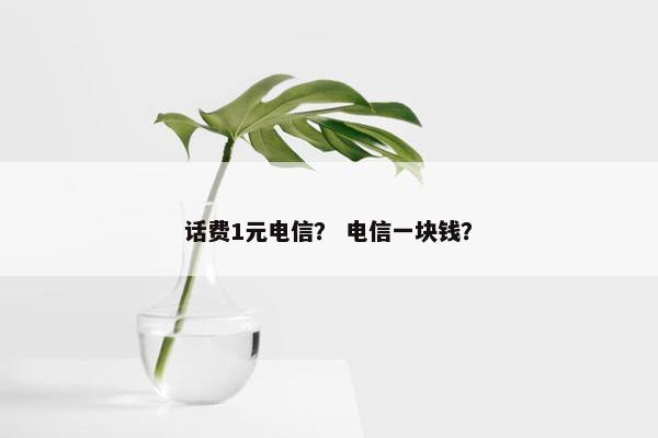 话费1元电信？ 电信一块钱？