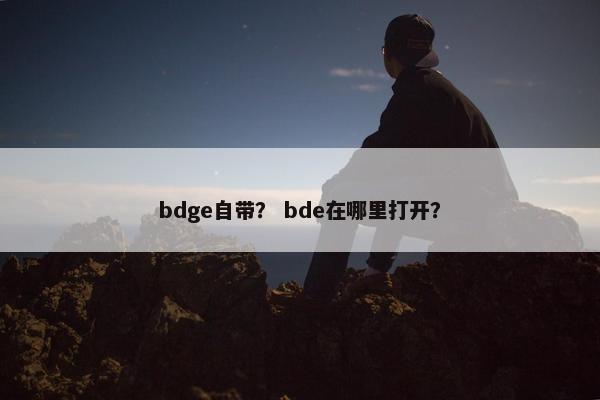 bdge自带？ bde在哪里打开？