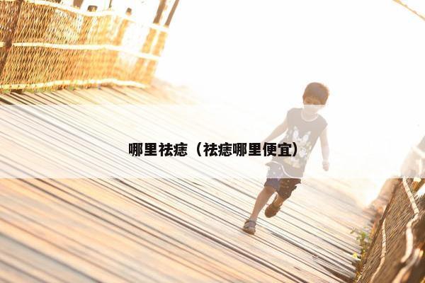 哪里祛痣（祛痣哪里便宜）