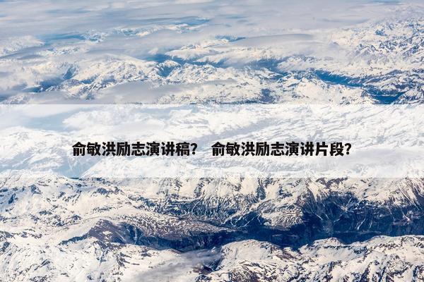 俞敏洪励志演讲稿？ 俞敏洪励志演讲片段？