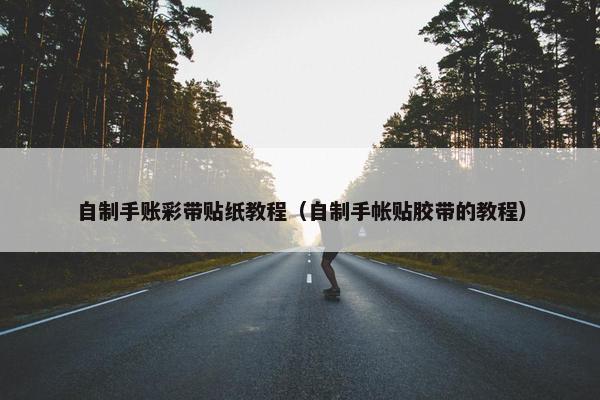 自制手账彩带贴纸教程（自制手帐贴胶带的教程）