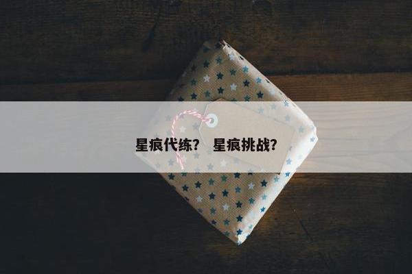 星痕代练？ 星痕挑战？