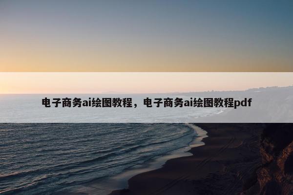 电子商务ai绘图教程,电子商务ai绘图教程pdf 电子商务ai绘图教程,电子商务ai绘图教程pdf
