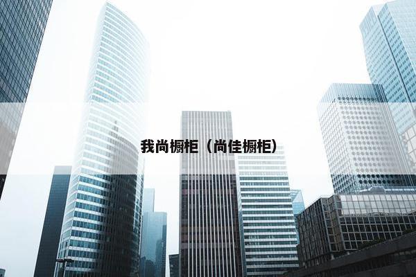 我尚橱柜（尚佳橱柜）