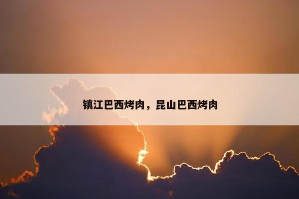 镇江巴西烤肉,昆山巴西烤肉 镇江巴西烤肉,昆山巴西烤肉