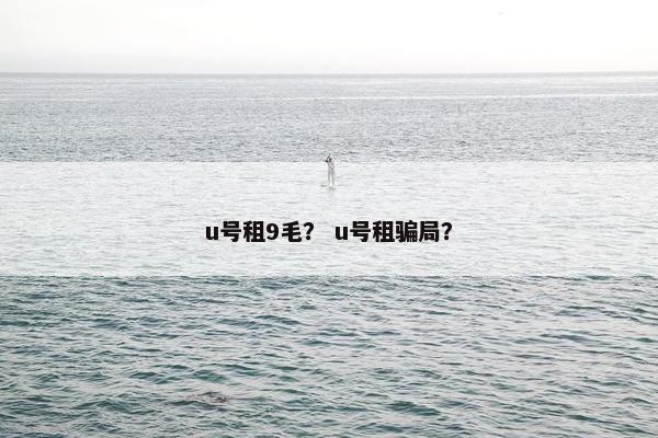 u号租9毛？ u号租骗局？