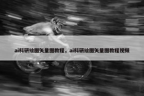 ai科研绘图矢量图教程，ai科研绘图矢量图教程视频