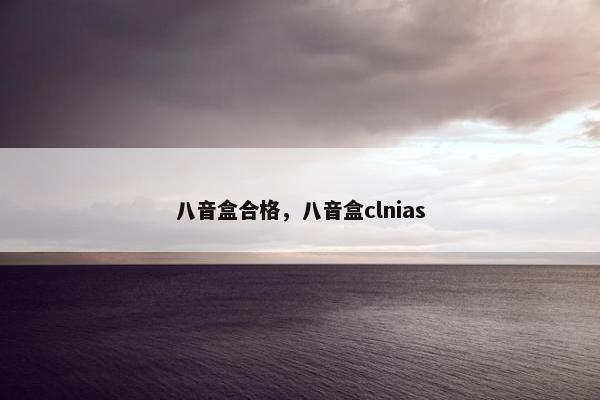 八音盒合格，八音盒clnias